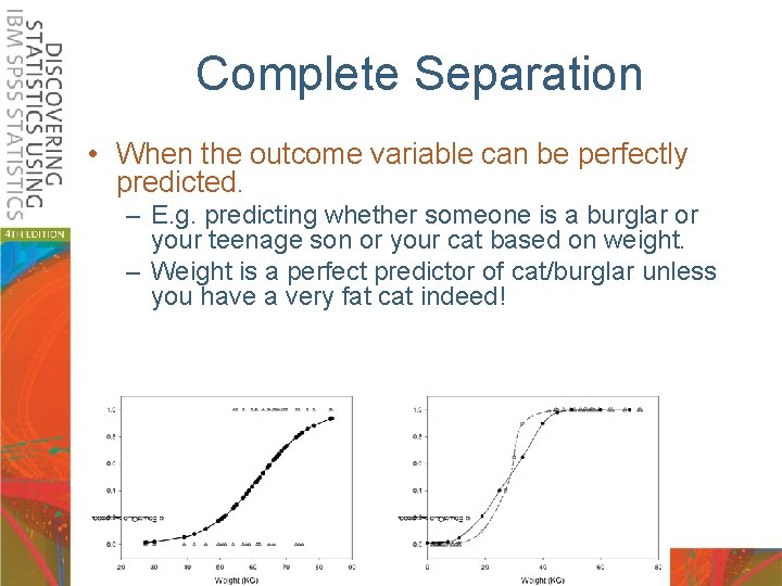 Complete Separation • When the outcome variable can be perfectly predicted. – E. g.