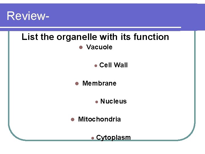 Review. List the organelle with its function l Vacuole l l Membrane l l