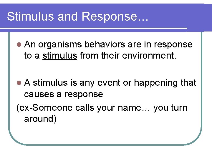 Stimulus and Response… l An organisms behaviors are in response to a stimulus from
