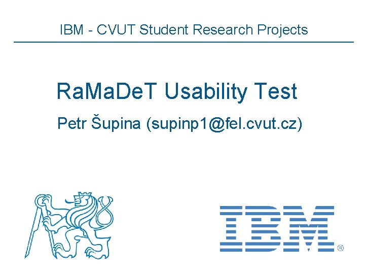 IBM - CVUT Student Research Projects Ra. Ma. De. T Usability Test Petr Šupina