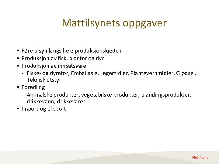 Mattilsynets oppgaver • Føre tilsyn langs hele produksjonskjeden • Produksjon av fisk, planter og Mattilsynets oppgaver • Føre tilsyn langs hele produksjonskjeden • Produksjon av fisk, planter og