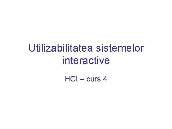 Utilizabilitatea sistemelor interactive HCI – curs 4 