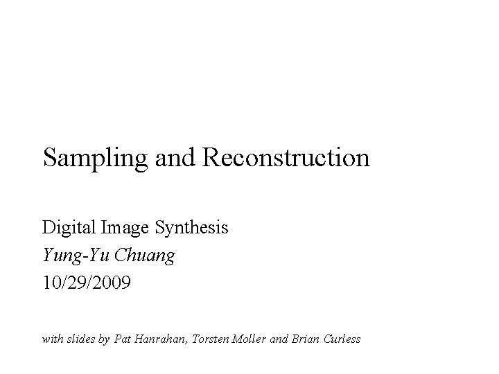 Sampling and Reconstruction Digital Image Synthesis Yung-Yu Chuang 10/29/2009 with slides by Pat Hanrahan,