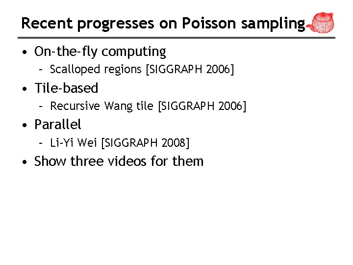 Recent progresses on Poisson sampling • On-the-fly computing – Scalloped regions [SIGGRAPH 2006] •