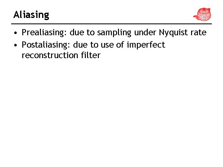 Aliasing • Prealiasing: due to sampling under Nyquist rate • Postaliasing: due to use