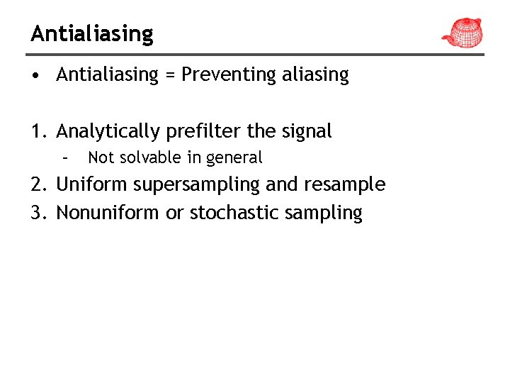 Antialiasing • Antialiasing = Preventing aliasing 1. Analytically prefilter the signal – Not solvable