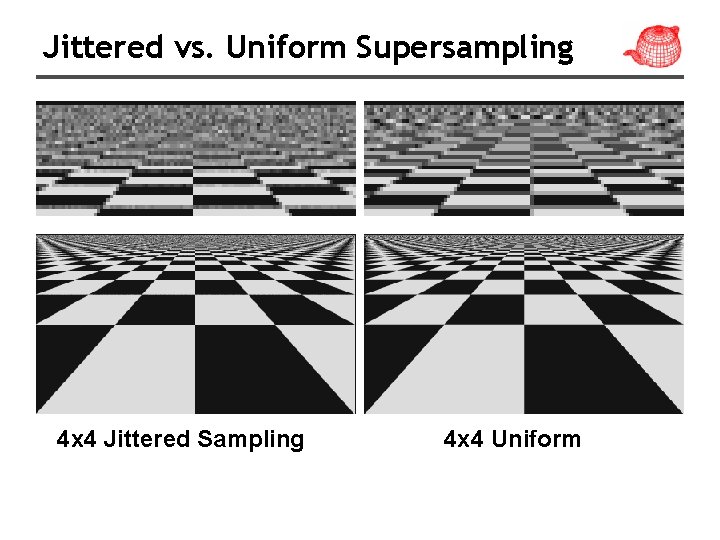Jittered vs. Uniform Supersampling 4 x 4 Jittered Sampling 4 x 4 Uniform 