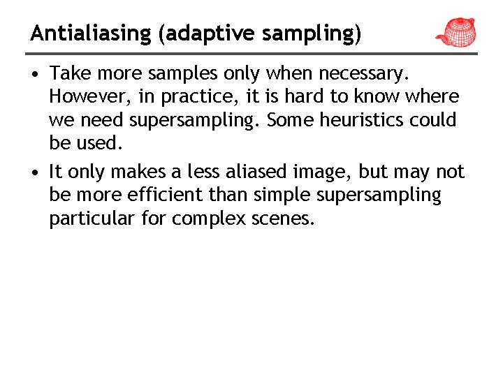 Antialiasing (adaptive sampling) • Take more samples only when necessary. However, in practice, it