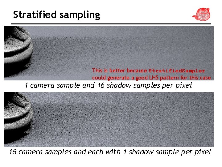 Stratified sampling This is better because Stratified. Sampler could generate a good LHS pattern