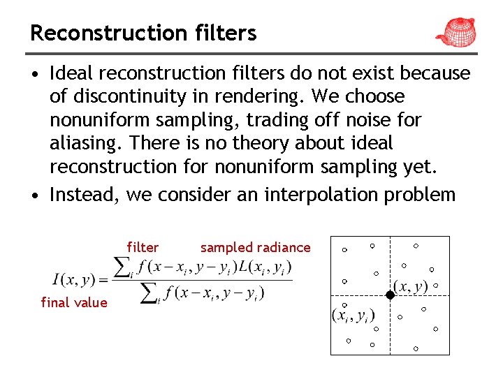 Reconstruction filters • Ideal reconstruction filters do not exist because of discontinuity in rendering.