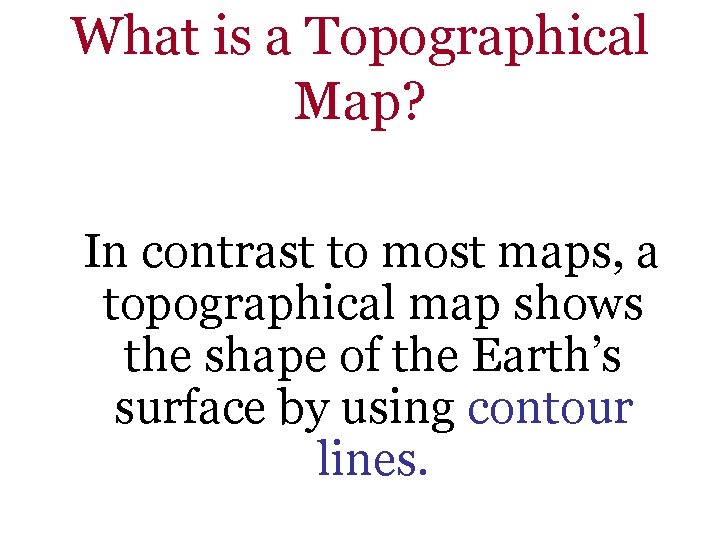 What is a Topographical Map? In contrast to most maps, a topographical map shows
