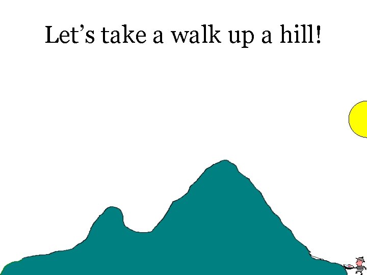 Let’s take a walk up a hill! 