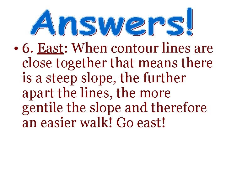  • 6. East: When contour lines are close together that means there is