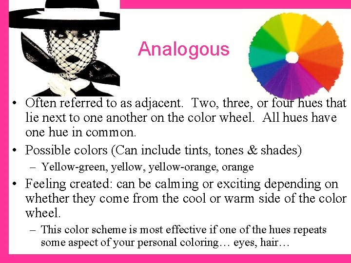 Analogous • Often referred to as adjacent. Two, three, or four hues that lie