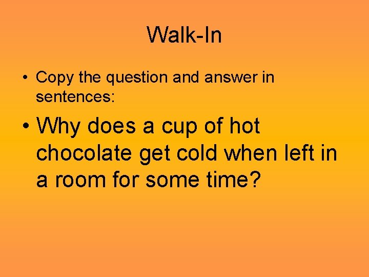 Walk-In • Copy the question and answer in sentences: • Why does a cup