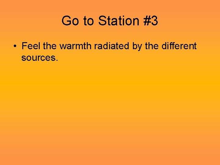 Go to Station #3 • Feel the warmth radiated by the different sources. 