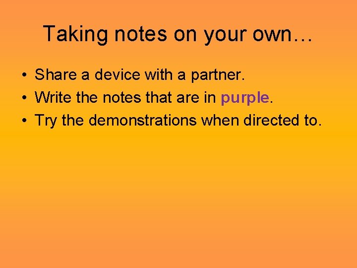 Taking notes on your own… • Share a device with a partner. • Write