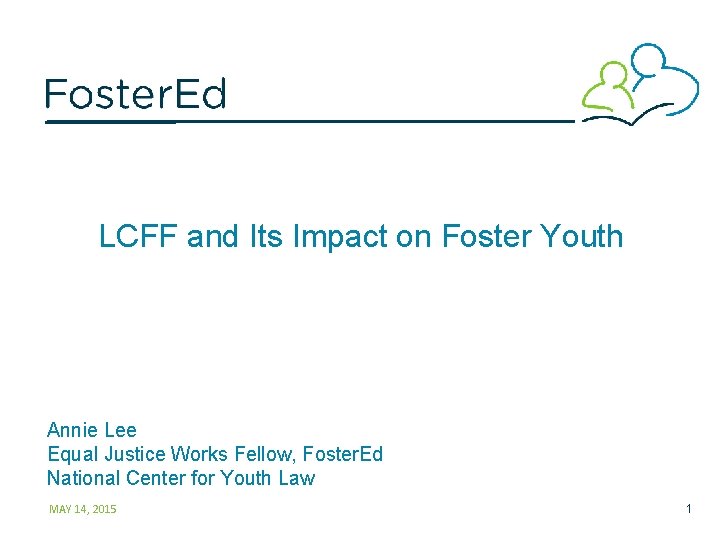 LCFF and Its Impact on Foster Youth Annie Lee Equal Justice Works Fellow, Foster.