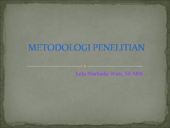METODOLOGI PENELITIAN Lela Nurlaela Wati, SE. MM METODOLOGI PENELITIAN Lela Nurlaela Wati, SE. MM