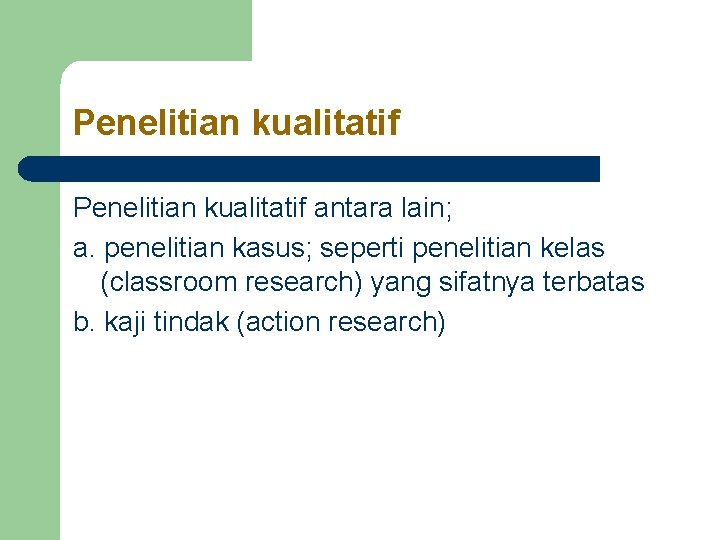 Penelitian kualitatif antara lain; a. penelitian kasus; seperti penelitian kelas (classroom research) yang sifatnya Penelitian kualitatif antara lain; a. penelitian kasus; seperti penelitian kelas (classroom research) yang sifatnya