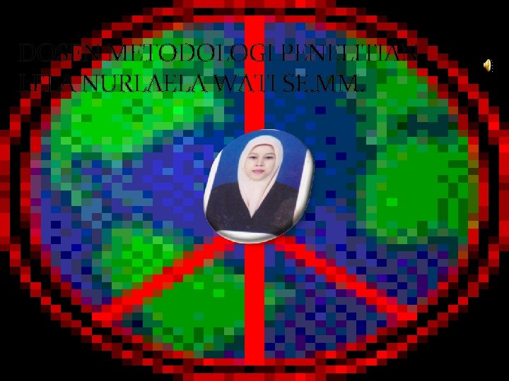 DOSEN METODOLOGI PENELITIAN LELA NURLAELA WATI SE. MM. DOSEN METODOLOGI PENELITIAN LELA NURLAELA WATI SE. MM.