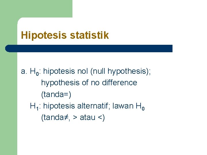 Hipotesis statistik a. H 0: hipotesis nol (null hypothesis); hypothesis of no difference (tanda=) Hipotesis statistik a. H 0: hipotesis nol (null hypothesis); hypothesis of no difference (tanda=)