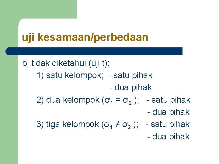 uji kesamaan/perbedaan b. tidak diketahui (uji t); 1) satu kelompok; - satu pihak - uji kesamaan/perbedaan b. tidak diketahui (uji t); 1) satu kelompok; - satu pihak -