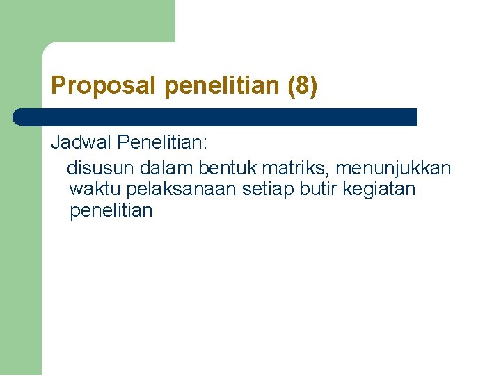 Proposal penelitian (8) Jadwal Penelitian: disusun dalam bentuk matriks, menunjukkan waktu pelaksanaan setiap butir Proposal penelitian (8) Jadwal Penelitian: disusun dalam bentuk matriks, menunjukkan waktu pelaksanaan setiap butir