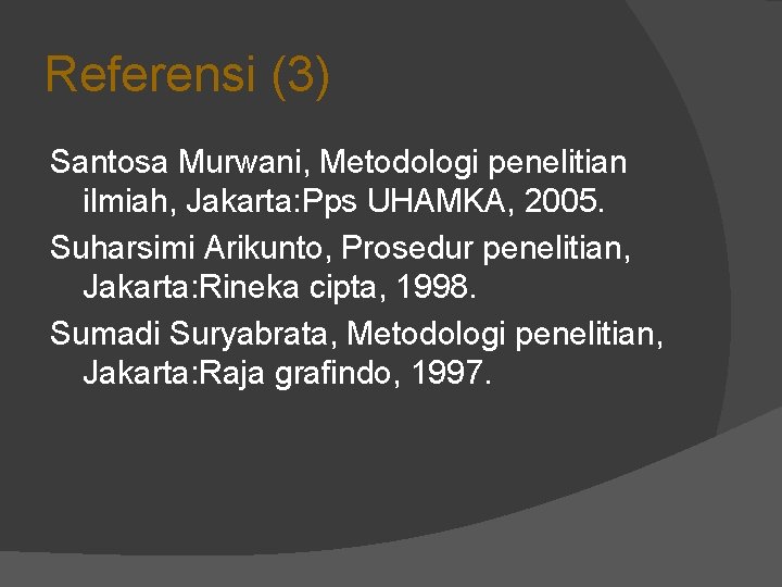 Referensi (3) Santosa Murwani, Metodologi penelitian ilmiah, Jakarta: Pps UHAMKA, 2005. Suharsimi Arikunto, Prosedur Referensi (3) Santosa Murwani, Metodologi penelitian ilmiah, Jakarta: Pps UHAMKA, 2005. Suharsimi Arikunto, Prosedur