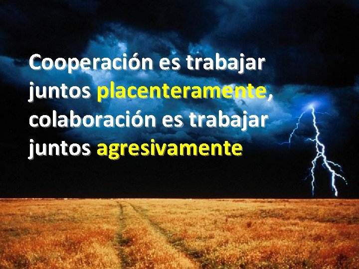 Cooperación es trabajar juntos placenteramente, colaboración es trabajar juntos agresivamente 