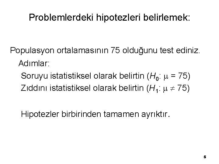 Problemlerdeki hipotezleri belirlemek: Populasyon ortalamasının 75 olduğunu test ediniz. Adımlar: Soruyu istatistiksel olarak belirtin