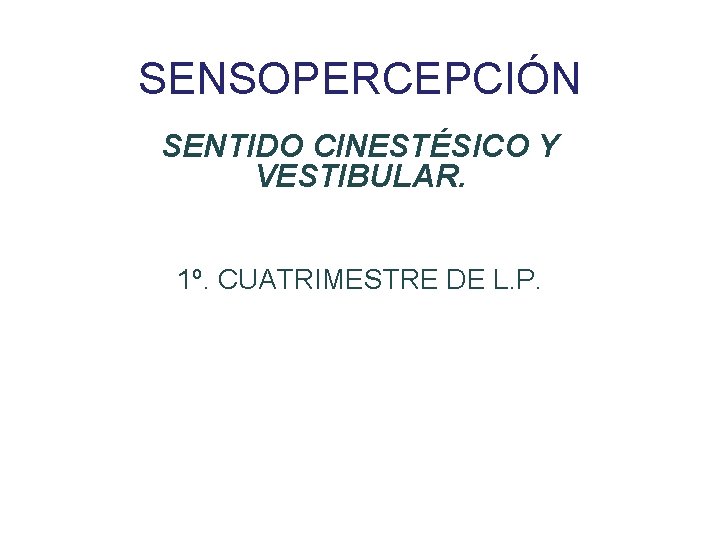 SENSOPERCEPCIÓN SENTIDO CINESTÉSICO Y VESTIBULAR. 1º. CUATRIMESTRE DE L. P. 