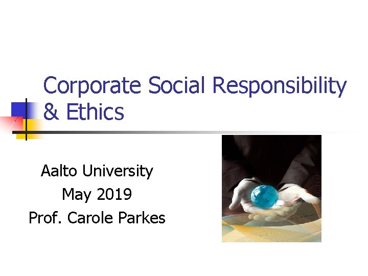 Corporate Social Responsibility & Ethics Aalto University May 2019 Prof. Carole Parkes 