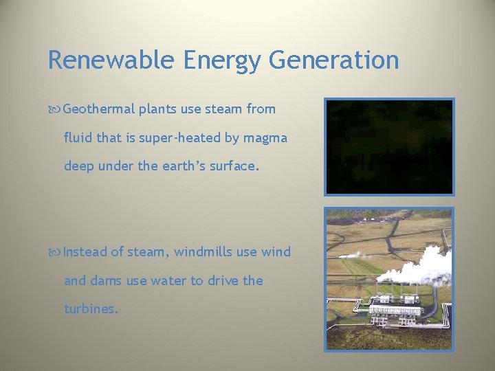 Renewable Energy Generation Geothermal plants use steam from fluid that is super-heated by magma Renewable Energy Generation Geothermal plants use steam from fluid that is super-heated by magma