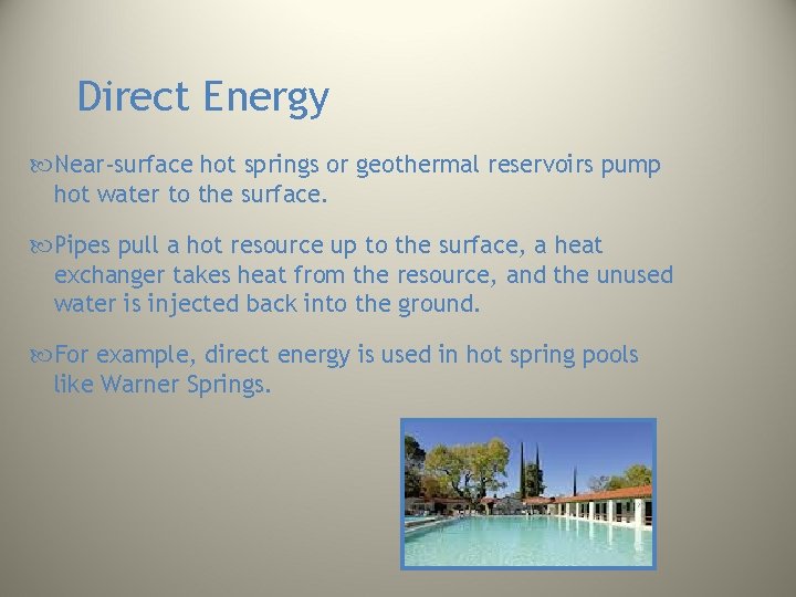 Direct Energy Near-surface hot springs or geothermal reservoirs pump hot water to the surface. Direct Energy Near-surface hot springs or geothermal reservoirs pump hot water to the surface.