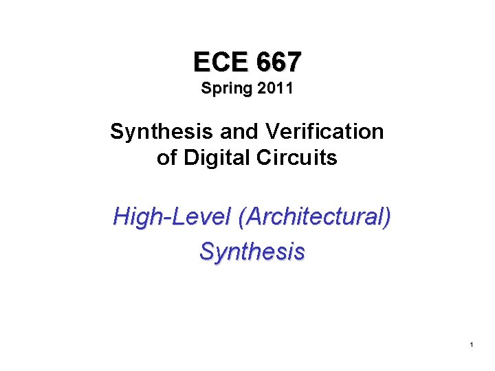 ECE 667 Spring 2011 Synthesis and Verification of Digital Circuits High-Level (Architectural) Synthesis 1