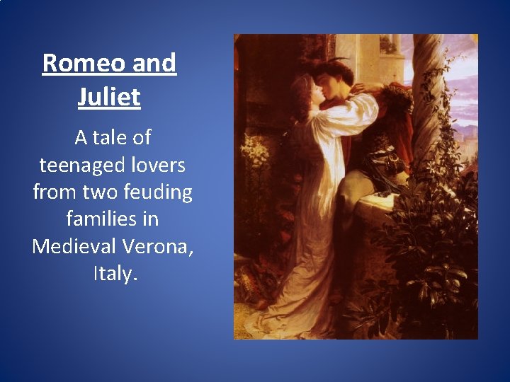 Romeo and Juliet A tale of teenaged lovers from two feuding families in Medieval