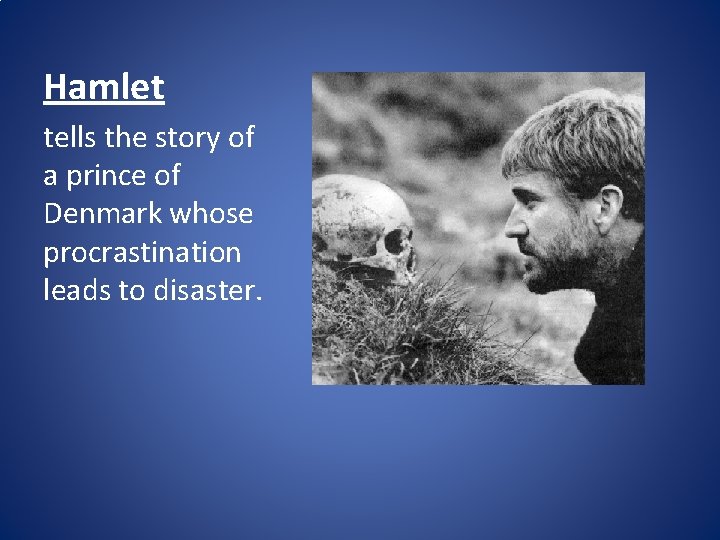 Hamlet tells the story of a prince of Denmark whose procrastination leads to disaster.