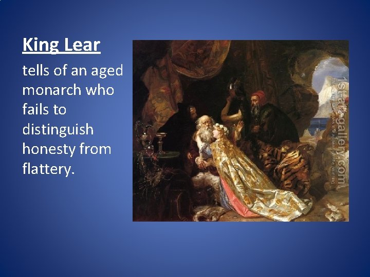 King Lear tells of an aged monarch who fails to distinguish honesty from flattery.