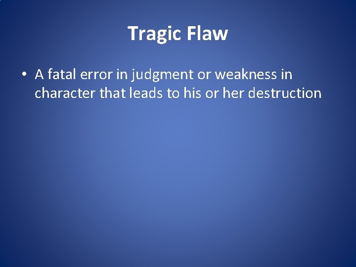 Tragic Flaw • A fatal error in judgment or weakness in character that leads