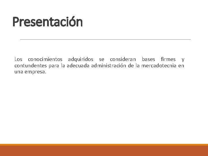 Presentación Los conocimientos adquiridos se consideran bases firmes y contundentes para la adecuada administración