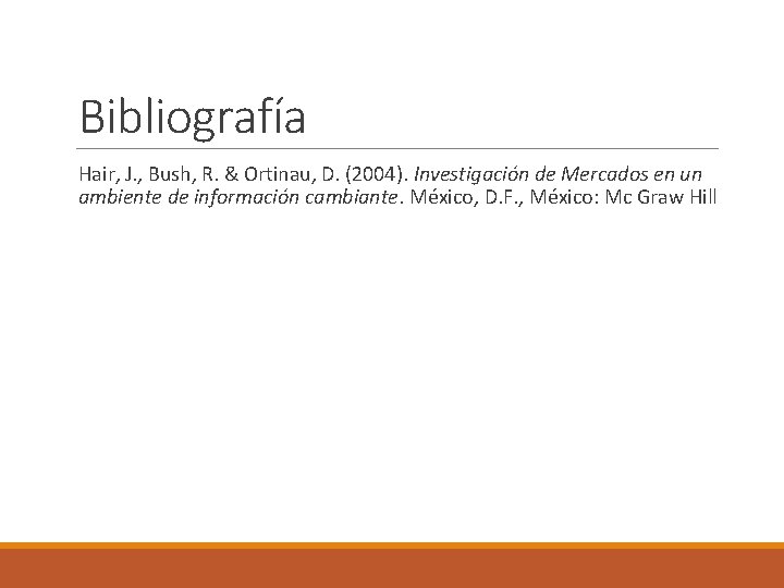 Bibliografía Hair, J. , Bush, R. & Ortinau, D. (2004). Investigación de Mercados en