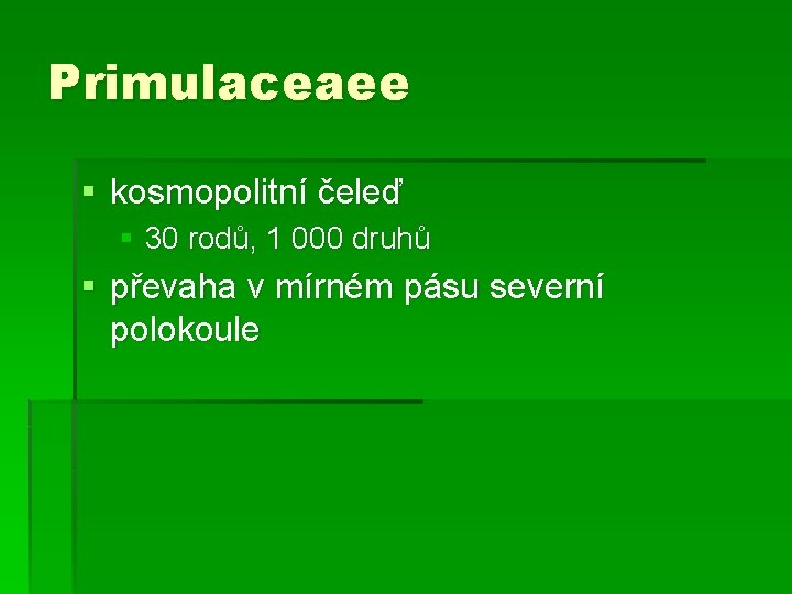 Primulaceaee § kosmopolitní čeleď § 30 rodů, 1 000 druhů § převaha v mírném