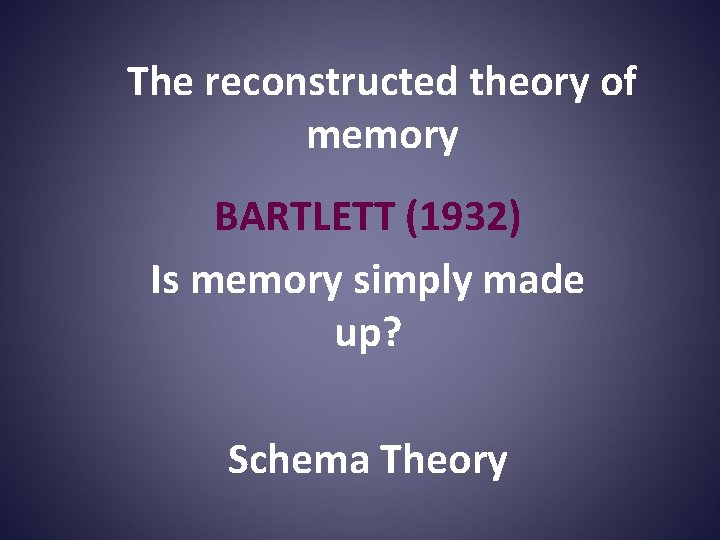 The reconstructed theory of memory BARTLETT (1932) Is memory simply made up? Schema Theory