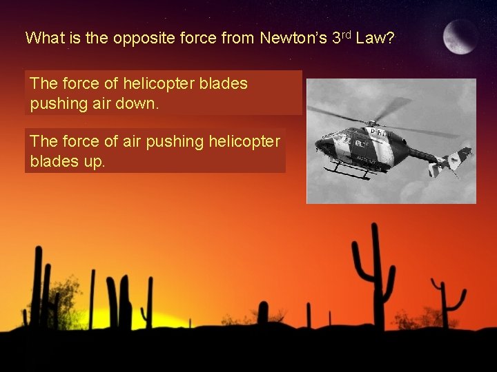 What is the opposite force from Newton’s 3 rd Law? The force of helicopter