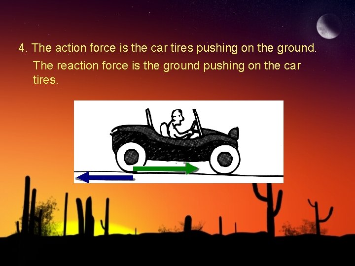 4. The action force is the car tires pushing on the ground. The reaction