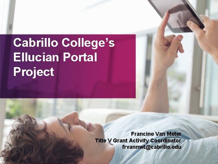 Cabrillo College’s Ellucian Portal Project Francine Van Meter Title V Grant Activity Coordinator frvanmet@cabrillo.