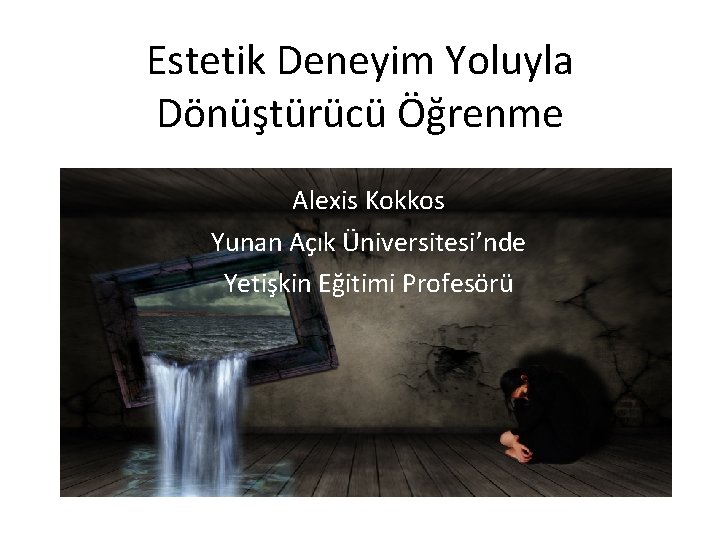 Estetik Deneyim Yoluyla Dönüştürücü Öğrenme Alexis Kokkos Yunan Açık Üniversitesi’nde Yetişkin Eğitimi Profesörü 