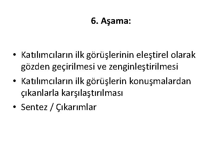 6. Aşama: • Katılımcıların ilk görüşlerinin eleştirel olarak gözden geçirilmesi ve zenginleştirilmesi • Katılımcıların