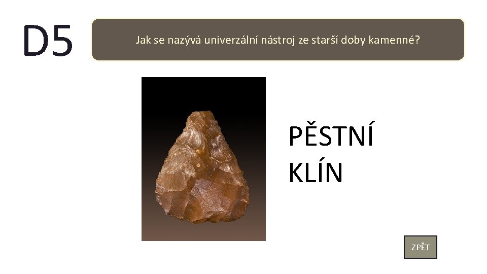 D 5 Jak se nazývá univerzální nástroj ze starší doby kamenné? PĚSTNÍ KLÍN ZPĚT